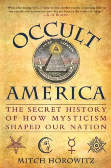 Occult America: The Secret History of How Mysticism Shaped Our Nation - Mitch Horowitz