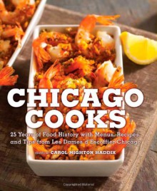 Chicago Cooks: 25 Years of Chicago Culinary History and Great Recipes from Les Dames d'Escoffier - Carol Mighton Haddix