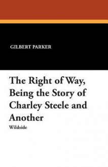 The Right of Way, Being the Story of Charley Steele and Another - Gilbert Parker, A.I. Keller