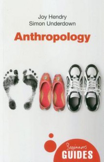 Anthropology: A Beginner's Guide - Joy Hendry, Simon Underdown