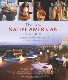 The New Native American Cuisine: Five-Star Recipes from the Chefs of Arizona's Kai Restaurant - Marian Betancourt, Michael O'Dowd, Ron Manville, Sheraton Wild Horse Pass Resort and Spa, Jack Strong