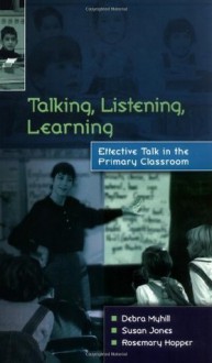 Talking, Listening, Learning: Effective Talk in the Primary Classroom - Debra Myhill