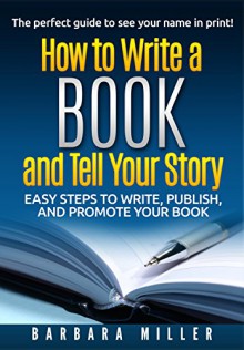 How to Write a Book and Tell Your Story: Easy Steps to Write, Publish, and Promote Your Book - Barbara Miller