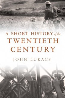 A Short History of the Twentieth Century - John A. Lukacs