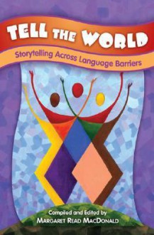 Tell the World: Storytelling Across Language Barriers - Margaret Read MacDonald