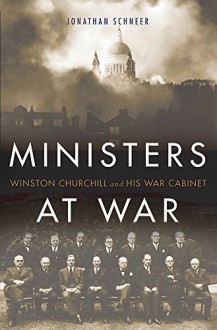 Ministers at War: Winston Churchill and His War Cabinet - Jonathan Schneer