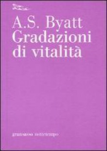 Gradazioni di vitalità - A.S. Byatt, A. Nadotti