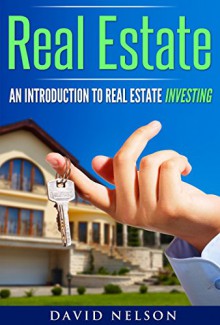 Real Estate Investing: An Introduction to Real Estate Investing (Real Estate Investing, Real Estate Agent, Real Estate Finance) - David Nelson