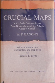 Crucial Maps in the Early Cartography and Place-Nomenclature of the Atlantic Coast of Canada (Royal Society of Canada, Special Publications No. 7) - William Francis Ganong, Theodore E. Layng