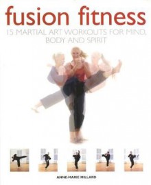 Fusion Fitness: 15 Martial Arts Workouts for Mind, Body and Spirit - Anne-Marie Millard