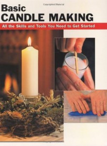 Basic Candle Making: All the Skills and Tools You Need to Get Started (How To Basics) - Eric Ebeling, Scott Ham, Alan Wycheck