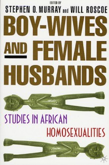 Boy-Wives and Female-Husbands: Studies in African-American Homosexualities - Stephen O. Murray, Will Roscoe