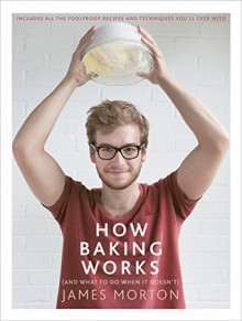 How Baking Works: ...And what to do if it doesn't - James Morton