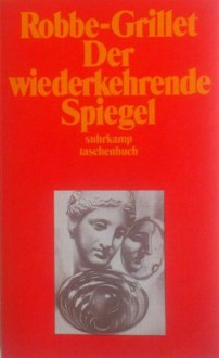 Der wiederkehrende Spiegel - Alain Robbe-Grillet, Andrea Spingler