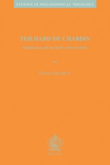 Teilhard de Chardin: Theology, Humanity and Cosmos (Studies in Philosophical Theology) - David Grumett