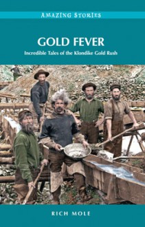 Gold Fever: Incredible Tales of the Klondike Gold Rush - Rich Mole