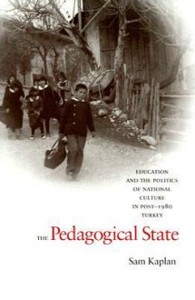 The Pedagogical State: Education and the Politics of National Culture in Post-1980 Turkey - Sam Kaplan