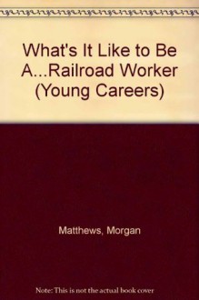 What's It Like to Be A-- Railroad Worker - Morgan Matthews, Lynn Sweat