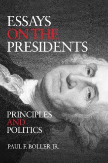 Essays on the Presidents: Principles and Politics - Paul F. Boller Jr.