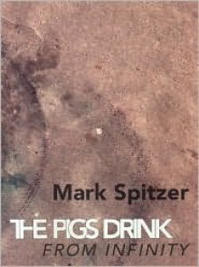 The Pigs Drink from Infinity: Poems 1995-2001 - Mark Spitzer