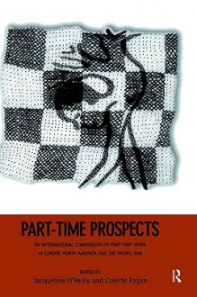 Part-Time Prospects: An International Comparison of Part-Time Work in Europe, North America and the Pacific Rim - J. O'Reilly, Jacqueline O'Reilly, Colette Fagan