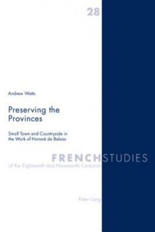 Preserving the Provinces: Small Town and Countryside in the Work of Honore de Balzac - Andrew Watts