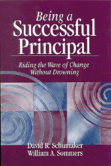 Being a Successful Principal: Riding the Wave of Change Without Drowning - David R. Schumaker, William A. Sommers