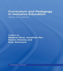 Curriculum and Pedagogy in Inclusive Education: Values into practice - Melanie Nind, Jonathan Rix, Kieron Sheehy, Katy Simmons