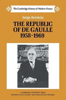 The Republic of de Gaulle, 1958-1969 - Serge Berstein, Peter Morris