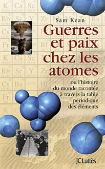 Guerres et paix chez les atomes - Sam Kean