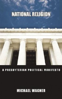 National Religion: A Presbyterian Political Manifesto - Michael Wagner