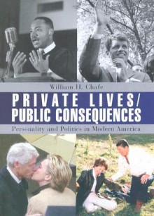 Private Lives/Public Consequences: Personality and Politics in Modern America - William H. Chafe