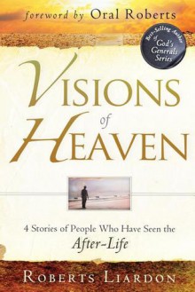 Visions of Heaven: 4 Stories of People Who Have Seen the After-Life - Roberts Liardon, Oral Roberts