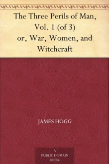 The Three Perils of Man, Vol. 1 (of 3) or, War, Women, and Witchcraft - James Hogg