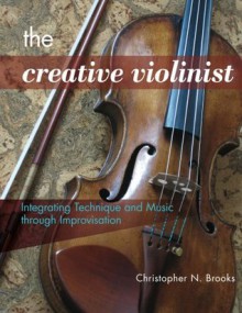 The Creative Violinist: Integrating Technique and Music through Improvisation - Christopher Brooks