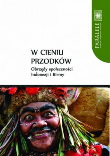 W cieniu przodków. Obrzędy społeczności Indonezji i Birmy - Adrian Mianecki