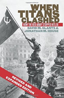 When Titans Clashed: How the Red Army Stopped Hitler - David M. Glantz, Jonathan M. House