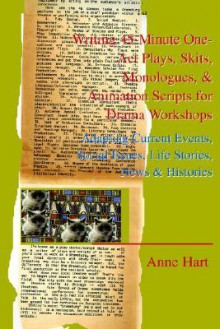 Writing 45-Minute One-Act Plays, Skits, Monologues, & Animation Scripts for Drama Workshops: Adapting Current Events, Social Issues, Life Stories, New - Anne Hart