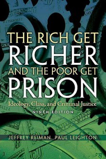 The Rich Get Richer and the Poor Get Prison: Ideology, Class, and Criminal Justice - Jeffrey Reiman, Paul Leighton