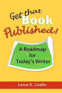 Get That Book Published!: A Roadmap for Today's Writer - Lana R. Castle