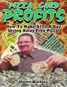 Pizza Card Profits: How To Make $150 A Day Giving Away Free Pizza - Martin Buckley