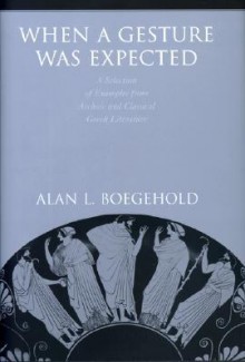 When a Gesture Was Expected: A Selection of Examples from Archaic and Classical Greek Literature - Alan L. Boegehold