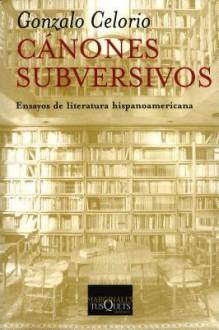 Canones Subversivos: Ensayos de Literatura Hispanoamericana - Gonzalo Celorio