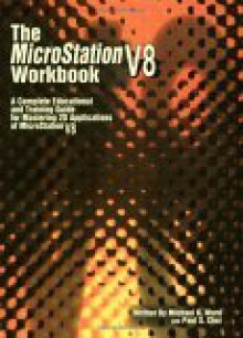 The Microstation V8 Workbook: A Complete Educational and Training Guide for Mastering 2d Applications of Microstation V8 - Michael Ward, Paul Choi