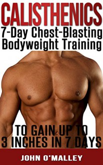 Calisthenics: 7-Day Chest-Blasting Calisthenics Program To Gain Up To 3 Inches In 7 Days (Calisthenics, Calisthenics Workout, Calisthenics) - John O'Malley, Calisthenics Power, Calisthenics Lifestyle, Calisthenics Real, Calisthenics King, Calisthenics Revolution, Calisthenics Vision, Calisthenics Ideal, Calisthenics Lovers, Calisthenics Book