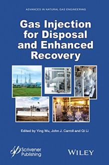 Gas Injection for Disposal and Enhanced Recovery (Advances in Natural Gas Engineering) - Ying Wu, John J. Carroll, Qi Li