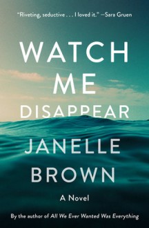 Watch Me Disappear: A Novel - Janelle Brown