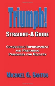 Triumph: Straight-A Guide to Conquering Imprisonment - Michael G. Santos