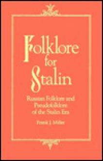 Folklore for Stalin: Russian Folklore and Pseudofolklore in the Stalin Era - Frank J. Miller