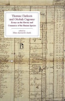 Thomas Clarkson and Ottobah Cugoano: Essays on the Slavery and Commerce of the Human Species - Thomas Clarkson, Quobna Ottobah Cugoano, Mary-antoinette Smith